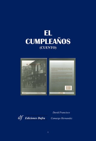 EL
     CUMPLEAÑOS
               (CUENTO)




                            David Francisco

df   Ediciones Dafra       Camargo Hernandez




                       1
 
