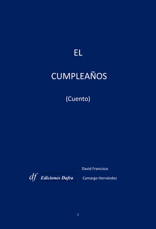 EL

         CUMPLEAÑOS

                (Cuento)




                           David Francisco

df   Ediciones Dafra    ...