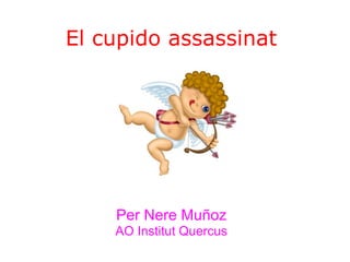 El cupido assassinat




    Per Nere Muñoz
    AO Institut Quercus
 