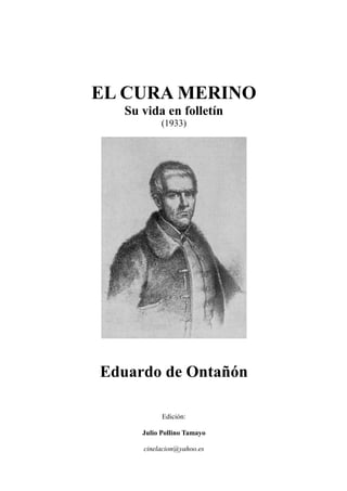 EL CURA MERINO
Su vida en folletín
(1933)
Eduardo de Ontañón
Edición:
Julio Pollino Tamayo
cinelacion@yahoo.es
 