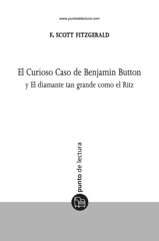 F. SCOTT FITZGERALD
El Curioso Caso de Benjamin Button
y El diamante tan grande como el Ritz
ElCuriosoCasoBB.qxd 18/2/09 13:05 Página 3
www.puntodelectura.com
 