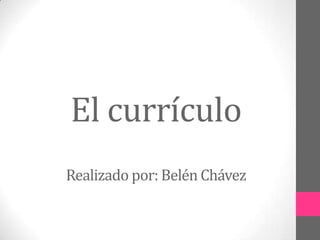 El currículo
Realizado por: Belén Chávez
 