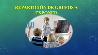 REPARTICIÓN DE GRUPOS A
EXPONER
 