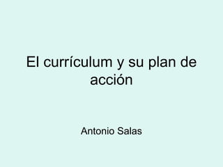 El currículum y su plan de
          acción


        Antonio Salas
 