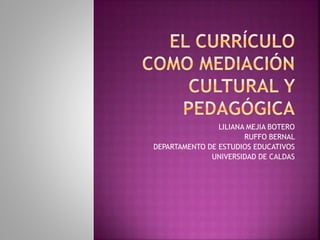 LILIANA MEJIA BOTERO 
RUFFO BERNAL 
DEPARTAMENTO DE ESTUDIOS EDUCATIVOS 
UNIVERSIDAD DE CALDAS 
 