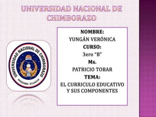 NOMBRE:
YUNGÁN VERÓNICA
CURSO:
3ero “B”
Ms.
PATRICIO TOBAR
TEMA:
EL CURRICULO EDUCATIVO
Y SUS COMPONENTES
 