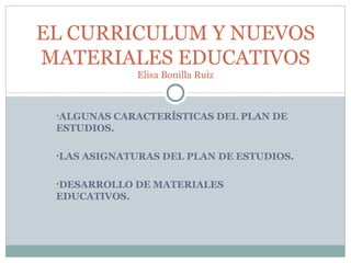 [object Object],[object Object],[object Object],EL CURRICULUM Y NUEVOS MATERIALES EDUCATIVOS Elisa Bonilla Ruiz 