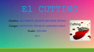 El CUTTING
Nombre: BELSABETH JULIETH BELTRÁN RUDAS
Colegio: INSTITUTO TÉCNICO AGROPECUARIO
Grado: DÉCIMO
2017
 