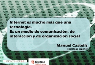 Internet es mucho más que una tecnología. Es un medio de comunicación, de interacción y de organización social Manuel Castells Sociólogo español 