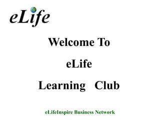 Welcome To
         eLife
Learning Club

 eLifeInspire Business Network
 