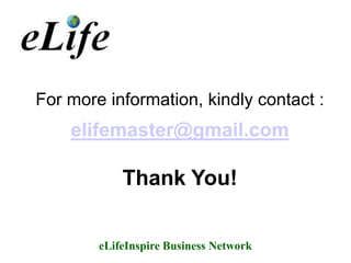 For more information, kindly contact :
    elifemaster@gmail.com

            Thank You!


        eLifeInspire Business Network
 