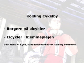 Sundhedsområdet, Social og beskæftigelsesforvaltningen
Kolding Cykelby
- Borgere på elcykler
- Elcykler i hjemmeplejen
Ved: Mads M. Kyed, Sundhedskoordinator, Kolding kommune
 