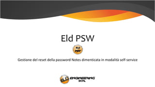 Eld PSW
Gestione del reset della password Notes dimenticata in modalità self-service
 