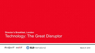 Director’s Breakfast, London
Technology: The Great Disruptor
March 27, 2018
 