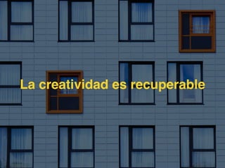 La creatividad es recuperable
 