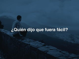 ¿Quién dijo que fuera fácil?
 