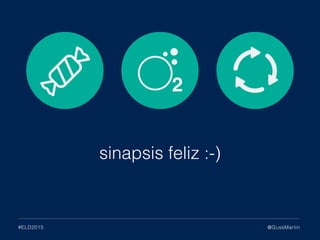 @GussMartin#ELD2015
sinapsis feliz :-)
 
