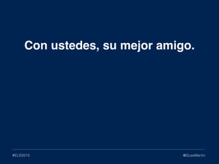 @GussMartin#ELD2015
Con ustedes, su mejor amigo.
 