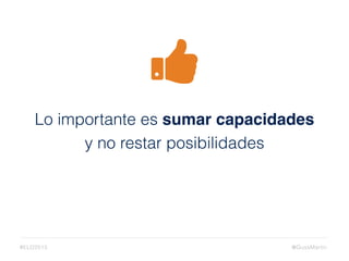 Lo importante es sumar capacidades
y no restar posibilidades
@GussMartin#ELD2015
 