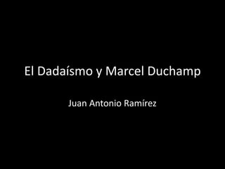 El Dadaísmo y Marcel Duchamp
Juan Antonio Ramírez
 
