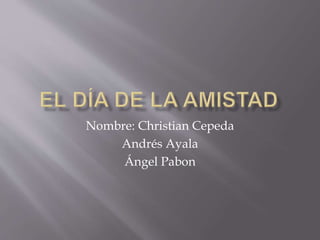 Nombre: Christian Cepeda
Andrés Ayala
Ángel Pabon
 