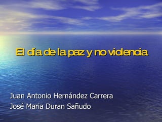 El día de la paz y no violencia Juan Antonio Hernández Carrera José Maria Duran Sañudo 