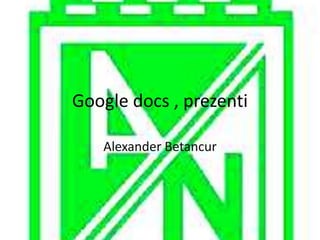 Google docs , prezenti

   Alexander Betancur
 