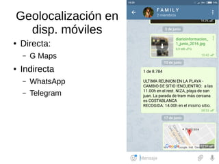 Geolocalización en
disp. móviles
● Directa:
– G Maps
● Indirecta
– WhatsApp
– Telegram
 