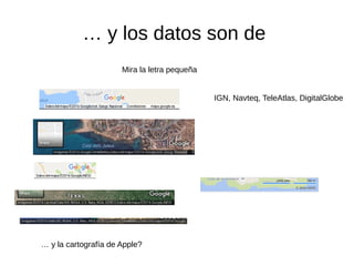 … y los datos son de
Mira la letra pequeña
… y la cartografía de Apple?
IGN, Navteq, TeleAtlas, DigitalGlobe
 
