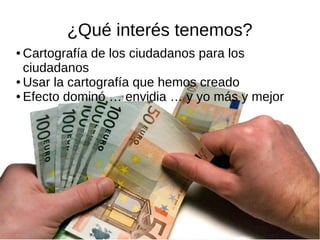 ¿Qué interés tenemos?
● Cartografía de los ciudadanos para los
ciudadanos
● Usar la cartografía que hemos creado
● Efecto dominó … envidia … y yo más y mejor
 