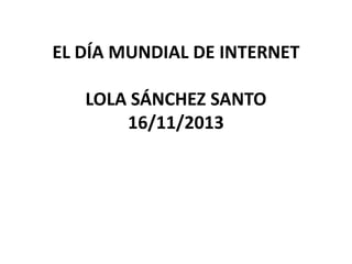 EL DÍA MUNDIAL DE INTERNET
LOLA SÁNCHEZ SANTO
16/11/2013

 