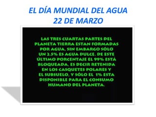 EL DÍA MUNDIAL DEL AGUA
22 DE MARZO

 