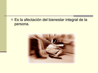 Es la afectación del bienestar integral de la persona. 