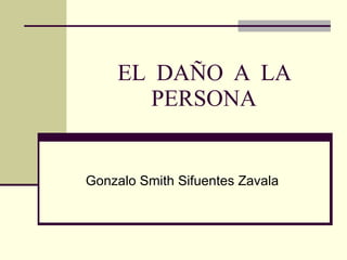EL  DAÑO  A  LA PERSONA Gonzalo Smith Sifuentes Zavala 