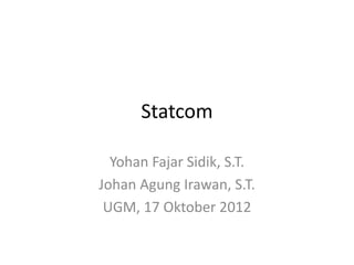Statcom

  Yohan Fajar Sidik, S.T.
Johan Agung Irawan, S.T.
 UGM, 17 Oktober 2012
 