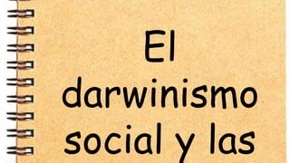 El
darwinismo
social y las
 