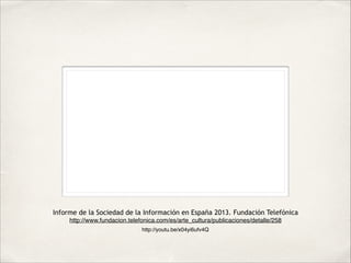 Informe de la Sociedad de la Información en España 2013. Fundación Telefónica
http://www.fundacion.telefonica.com/es/arte_...