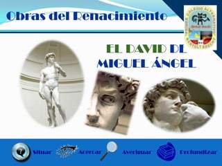 Obras del Renacimiento

                  EL DAVID DE
                 MIGUEL ÁNGEL




   Situar   Acercar   Averiguar   Profundizar
 