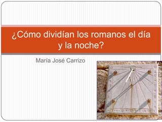 María José Carrizo ¿Cómo dividían los romanos el día y la noche? 