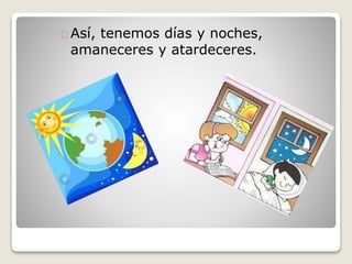 Así, tenemos días y noches, 
amaneceres y atardeceres. 
 
