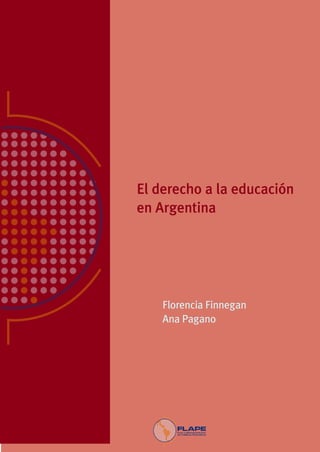 Ana Pagano, Ingrid Sverdlick y Paula Costas                  




                             El derecho a la educación
                             en Argentina




                                        Florencia Finnegan
                                        Ana Pagano
 