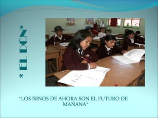 *ELDCN*
*LOS ÑINOS DE AHORA SON EL FUTURO DE
MAÑANA*
 