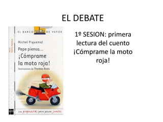 EL DEBATE
1º SESION: primera
lectura del cuento
¡Cómprame la moto
roja!
 