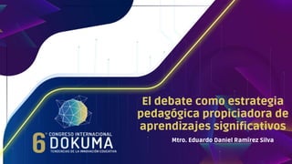 El debate como estrategia
pedagógica propiciadora de
aprendizajes significativos
Mtro. Eduardo Daniel Ramírez Silva
 