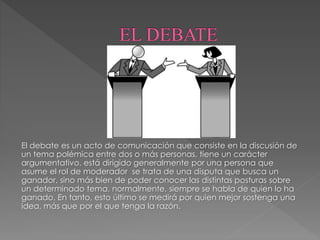El debate es un acto de comunicación que consiste en la discusión de
un tema polémica entre dos o más personas, tiene un c...
