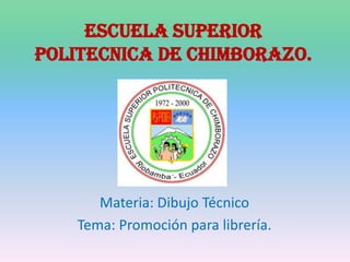ESCUELA SUPERIOR POLITECNICA DE CHIMBORAZO. Materia: Dibujo Técnico Tema: Promoción para librería. 