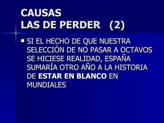 CAUSAS LAS DE PERDER  (2) SI EL HECHO DE QUE NUESTRA SELECCIÓN DE NO PASAR A OCTAVOS SE HICIESE REALIDAD, ESPAÑA SUMARÍA OTRO AÑO A LA HISTORIA DE  ESTAR EN BLANCO  EN MUNDIALES 