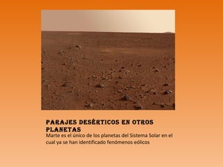 Parajes desértiCos en otros
Planetas
Marte es el único de los planetas del Sistema Solar en el
cual ya se han identificado fenómenos eólicos
 