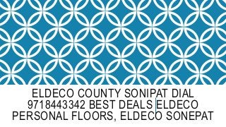 ELDECO COUNTY SONIPAT DIAL
9718443342 BEST DEALS ELDECO
PERSONAL FLOORS, ELDECO SONEPAT
 