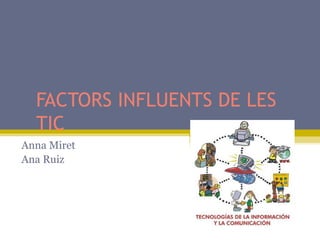 FACTORS INFLUENTS DE LES
TIC
Anna Miret
Ana Ruiz
 